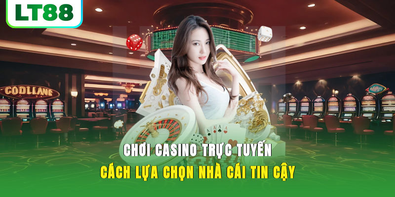 Chơi Casino Trực Tuyến | Cách Lựa Chọn Nhà Cái Xanh Chín