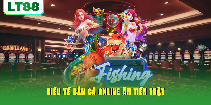 Hiểu về bắn cá online ăn tiền thật