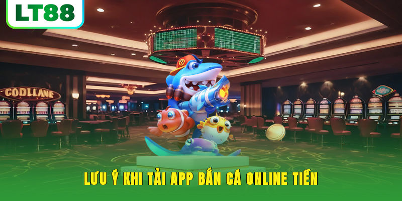 Lưu ý khi tải app bắn cá online tiền