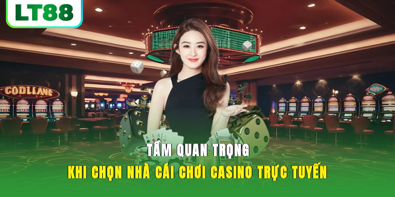 Tầm quan trọng khi chọn nhà cái chơi casino trực tuyến