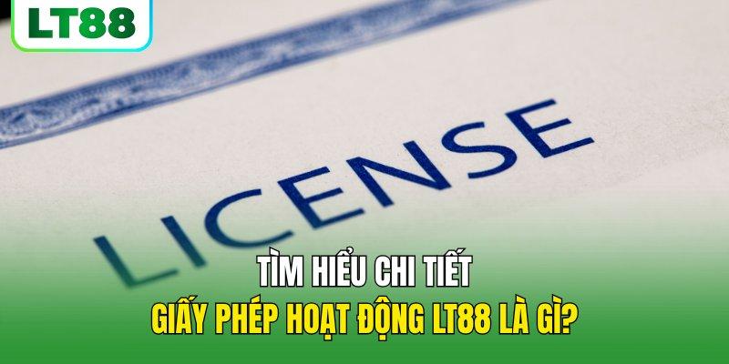 Tìm hiểu chi tiết về giấy phép hoạt động LT88 là gì?
