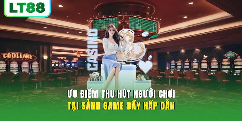 Ưu điểm thu hút người chơi tại sảnh game đầy hấp dẫn